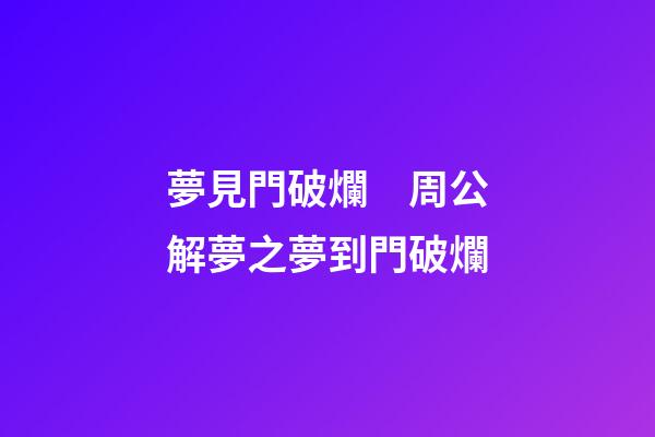夢見門破爛　周公解夢之夢到門破爛